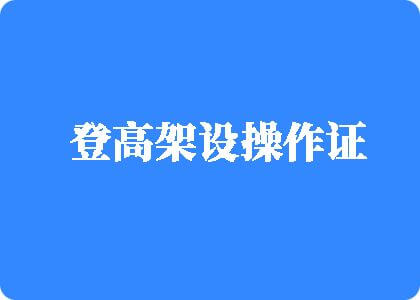 男人把大鸡巴插女人屄的视频登高架设操作证